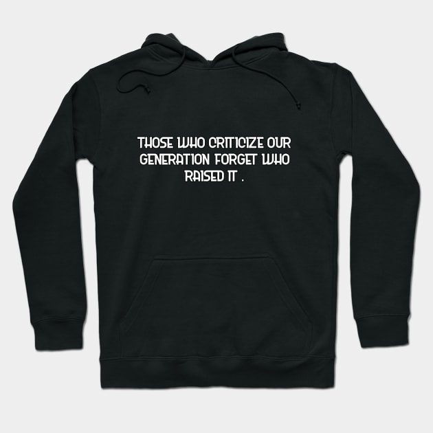 Those who criticize our generation forget who raised it. Hoodie by AdriaStore1